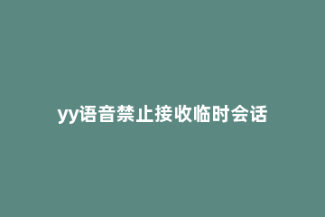 yy语音禁止接收临时会话的操作教程 yy语音请求超时