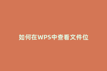 如何在WPS中查看文件位置WPS中查看文件位置方法 电脑wps文件位置