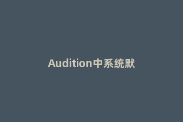 Audition中系统默认音效插件进行删除的使用步骤 audition给音频添加背景音乐
