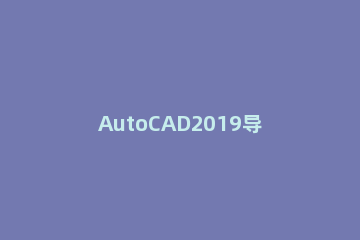 AutoCAD2019导入JPG图片的操作步骤 cad2018怎么导入jpg图片