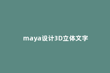 maya设计3D立体文字LOGO的方法步骤 maya制作文字