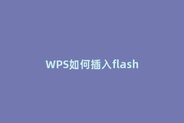 WPS如何插入flash文件 wps怎么插flash