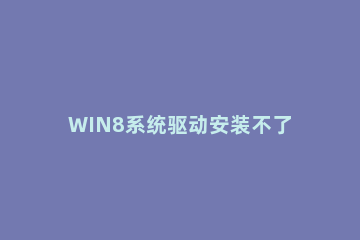 WIN8系统驱动安装不了的处理操作方法 win8显卡驱动安装失败