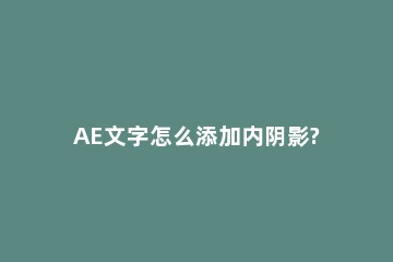 AE文字怎么添加内阴影?AE阴影效果的实现方法 ae里怎么给字体加阴影