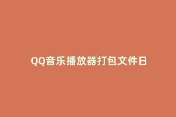QQ音乐播放器打包文件日志的方法步骤