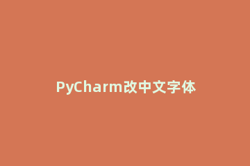 PyCharm改中文字体的简单操作步骤 pycharm 改字体