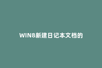 WIN8新建日记本文档的操作方法 如何新建记事本文档