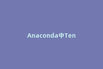 Anaconda中TensorFlow卸载方法 anaconda安装tensorflow报错