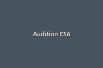 Audition CS6处理音频的简单操作