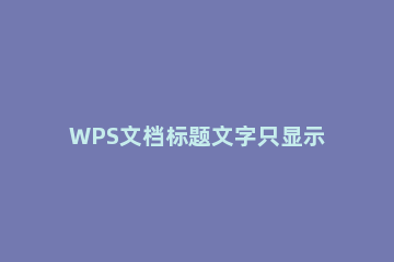 WPS文档标题文字只显示一半怎么解决?WPS文档标题文字只显示一半解决办法