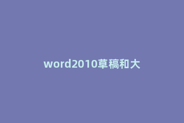 word2010草稿和大纲视图中使用草稿字体的操作方法 word2007草稿视图