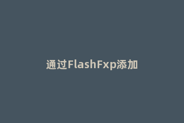通过FlashFxp添加视频到网站的操作流程 如何用flash做视频