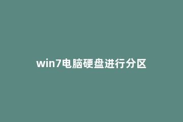 win7电脑硬盘进行分区的操作流程 win7系统如何给硬盘分区