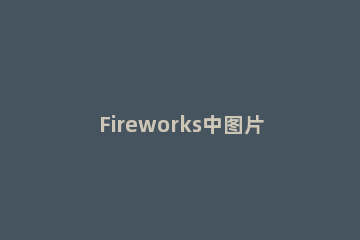 Fireworks中图片输入文字的具体操作使用 fireworks如何修改图片文字