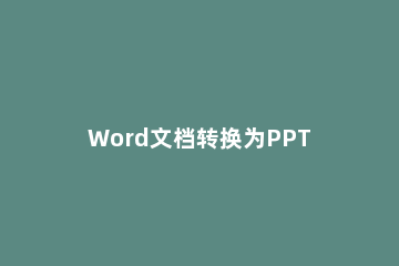 Word文档转换为PPT格式的操作步骤 怎样将word文档转换成ppt格式