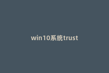 win10系统trustedinstaller权限获取方法 win10来自trustedinstaller的权限