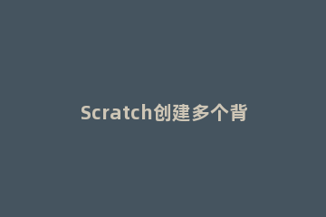 Scratch创建多个背景的具体方法 scratch绘制背景教案