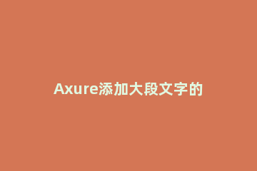 Axure添加大段文字的操作教程 axure改变文本文字