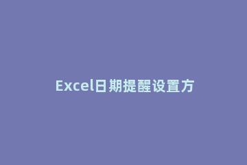 Excel日期提醒设置方法 如何在excel设置日期提醒
