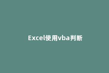 Excel使用vba判断最后一个单元格是否为空的方法教程 excel判断表格是否为空