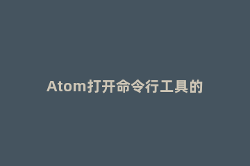 Atom打开命令行工具的具体方法 atom软件使用教程