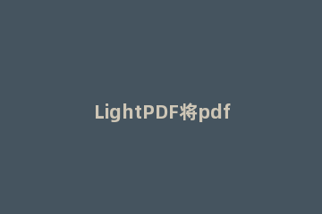 LightPDF将pdf如何保存为word格式 LightPDF将pdf保存为word格式教程分享