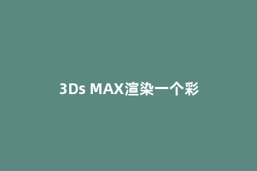 3Ds MAX渲染一个彩色的背景的操作方法