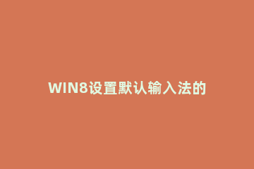 WIN8设置默认输入法的操作步骤 win8.1怎么设置输入法