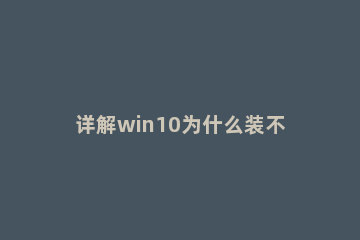 详解win10为什么装不回win7系统 为什么win10系统装不了win7