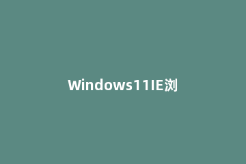 Windows11IE浏览器怎么打开 windows10怎么打开ie11浏览器