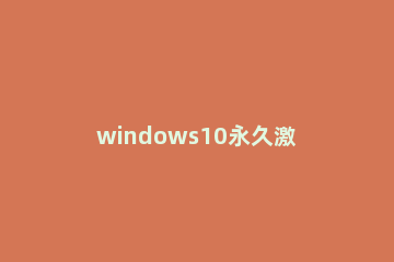windows10永久激活工具 新版win10激活工具（绝对有效的永久激活工具）