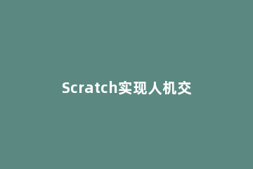 Scratch实现人机交互的操作步骤 scratch人机对战