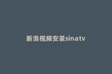 新浪视频安装sinatv插件的图文操作过程 新浪视频安装sinatv插件的图文操作过程是什么
