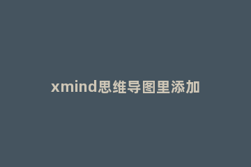 xmind思维导图里添加图例的操作过程 xmind思维导图使用方法