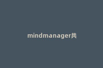 mindmanager共享导图的具体流程介绍 mind master思维导图怎么画流程图