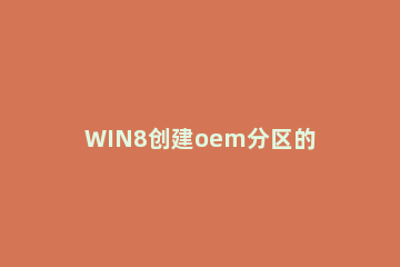 WIN8创建oem分区的图文操作方法 怎么建立oem分区