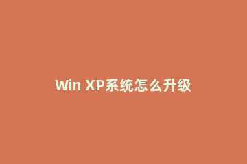 Win XP系统怎么升级Win11系统？XP系统升级到Win11系统方法介绍