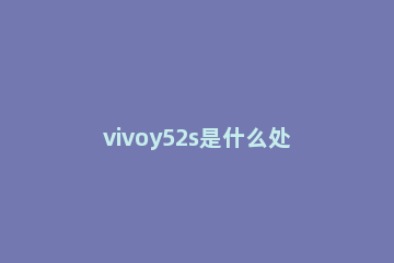 vivoy52s是什么处理器 vivoy52s用的什么处理器