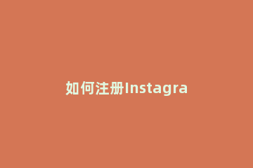 如何注册Instagram账号?2020最新安卓手机注册Instagram教程 instagram安卓怎么注册