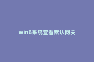 win8系统查看默认网关的简单操作介绍 windows默认网关