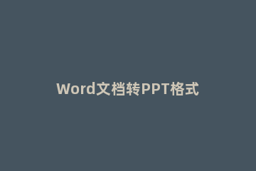Word文档转PPT格式的操作教程 word文档转成ppt格式