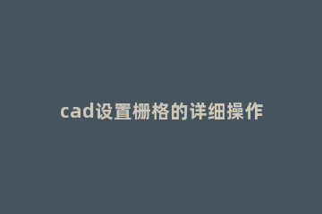 cad设置栅格的详细操作内容 cad2015栅格怎么设置