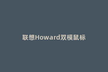 联想Howard双模鼠标如何绑定电脑 联想howard蓝牙鼠标使用说明