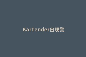 BarTender出现警告消息2615的处理操作方法 bartender错误消息6218