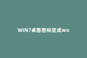 WIN7桌面图标变成word格式的解决方法 win7桌面图标都变成word