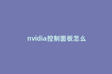 nvidia控制面板怎么更新驱动 更新NVIDIA显卡驱动的方法