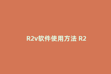 R2v软件使用方法 R2V软件