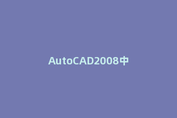 AutoCAD2008中将模式切换经典模式的具体操作 cad2008怎么切换经典模式
