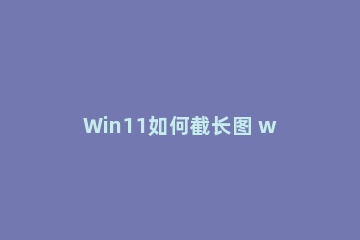 Win11如何截长图 win 10截长图