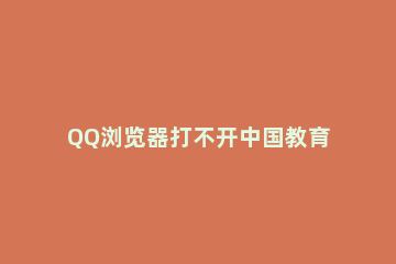 QQ浏览器打不开中国教育考试网登录页面怎么办 登录中国教育考试网总是登不上
